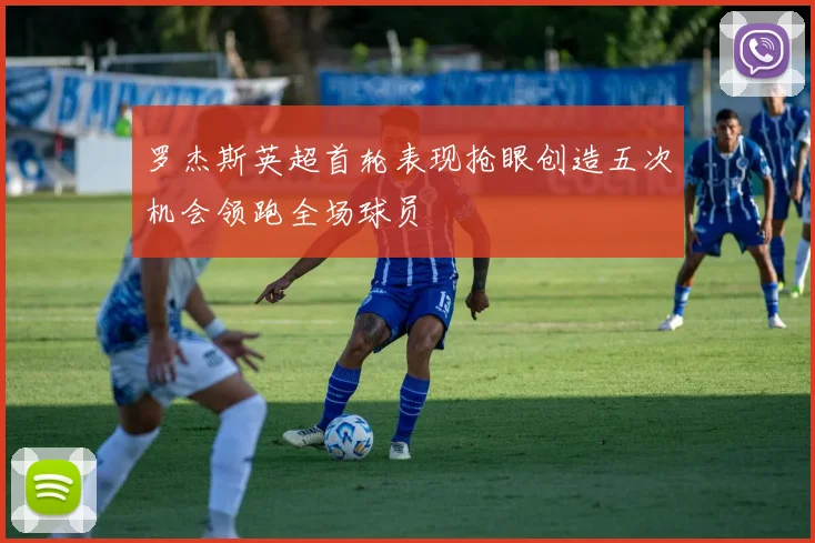 罗杰斯英超首轮表现抢眼创造五次机会领跑全场球员