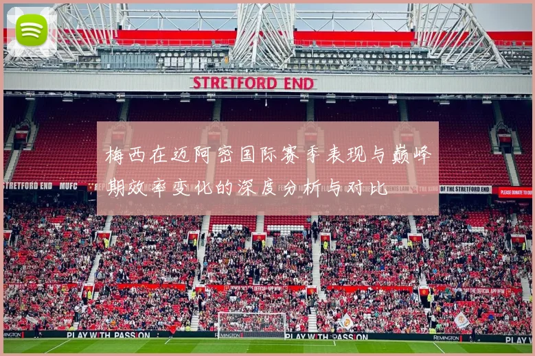 梅西在迈阿密国际赛季表现与巅峰期效率变化的深度分析与对比