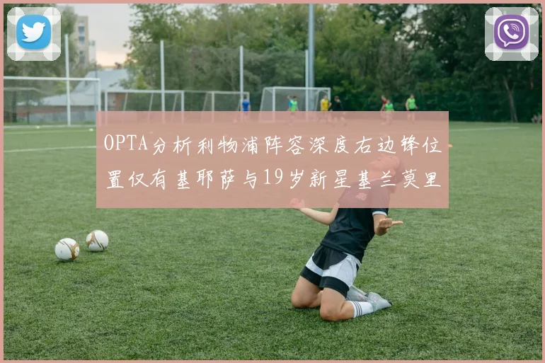 OPTA分析利物浦阵容深度右边锋位置仅有基耶萨与19岁新星基兰莫里森