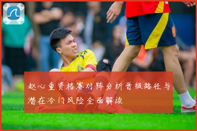 赵心童资格赛对阵分析晋级路径与潜在冷门风险全面解读