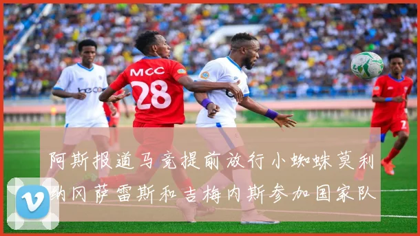 阿斯报道马竞提前放行小蜘蛛莫利纳冈萨雷斯和吉梅内斯参加国家队集训