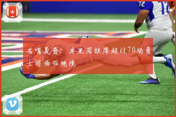 名嘴夏普：库里若缺席超过70场勇士将面临绝境