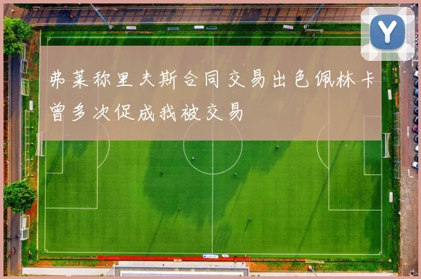 弗莱称里夫斯合同交易出色佩林卡曾多次促成我被交易