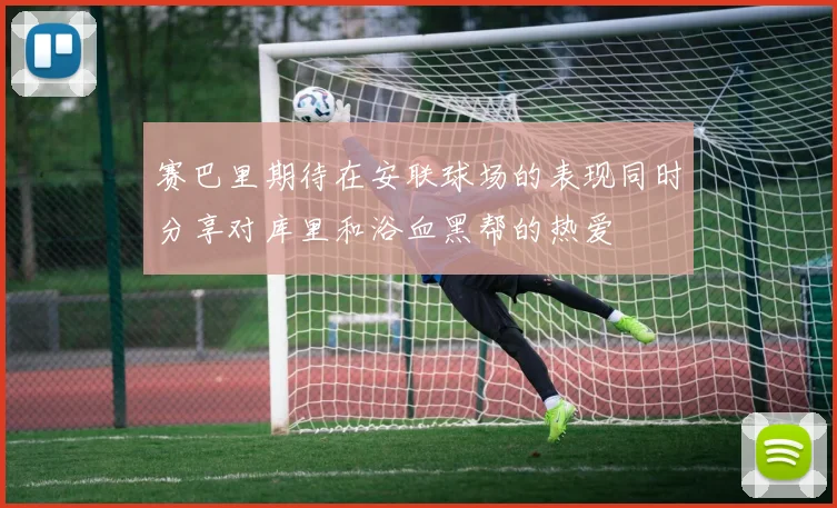 赛巴里期待在安联球场的表现同时分享对库里和浴血黑帮的热爱