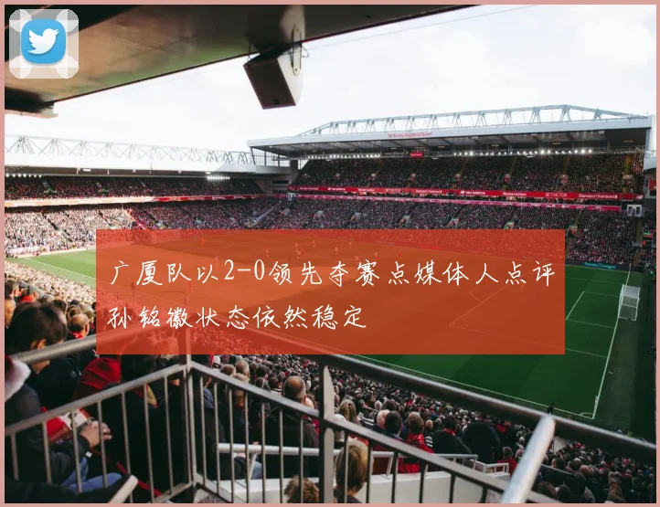 广厦队以2-0领先夺赛点媒体人点评孙铭徽状态依然稳定
