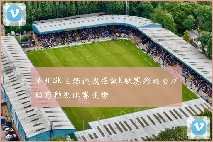 济州SK主场迎战强敌K联赛彩经分析助您预测比赛走势