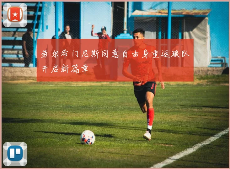 劳尔希门尼斯同意自由身重返狼队开启新篇章