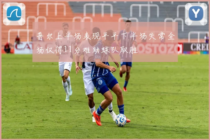 普尔上半场表现平平下半场失常全场仅得11分难助球队取胜
