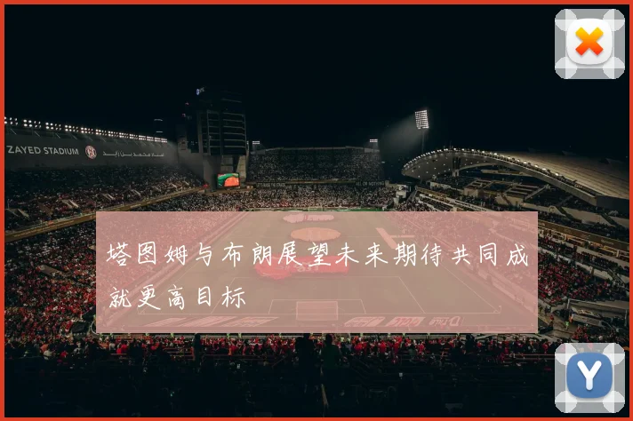 塔图姆与布朗展望未来期待共同成就更高目标
