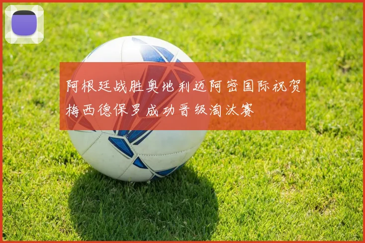 阿根廷战胜奥地利迈阿密国际祝贺梅西德保罗成功晋级淘汰赛
