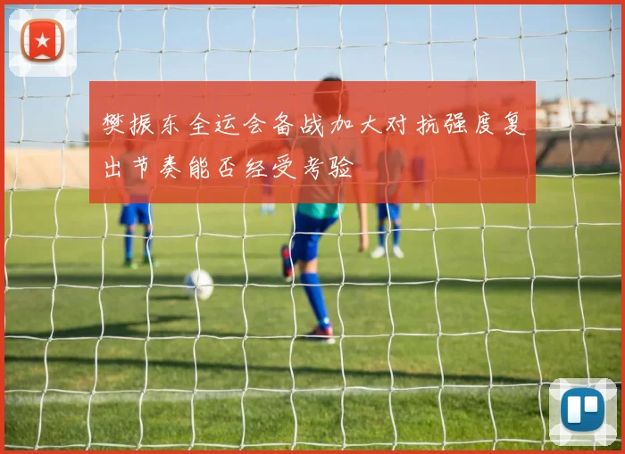 樊振东全运会备战加大对抗强度复出节奏能否经受考验