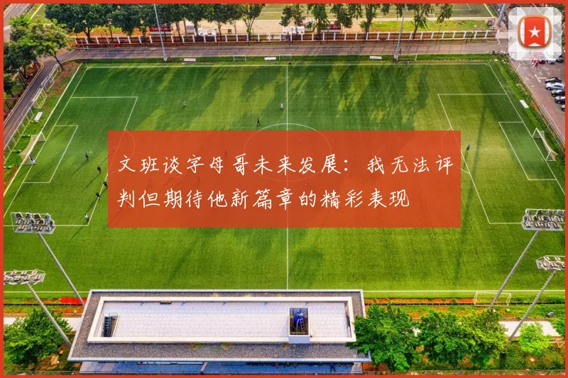 文班谈字母哥未来发展：我无法评判但期待他新篇章的精彩表现