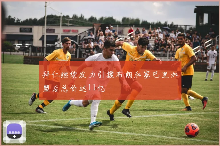 拜仁继续发力引援布朗和塞巴里加盟后总价达11亿