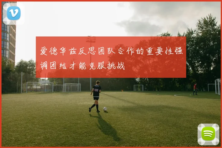 爱德华兹反思团队合作的重要性强调团结才能克服挑战